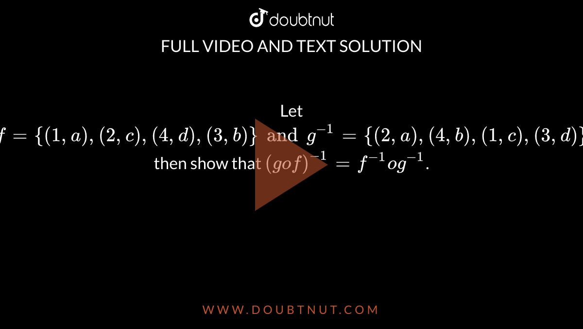 Let `f={(1,a),(2,c),(4,d),(3,b)} and g^(-1) = {(2,a),(4,b),(1,c),(3,d)}` then show that `(gof)^(-1) = f^(-1) og^(-1)`.