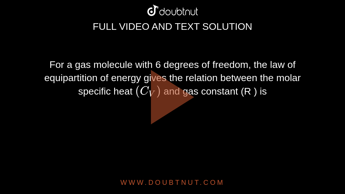 For a gas molecule with 6 degrees of freedom, the law of equipartition of energy gives the relation between the molar specific heat `(C_(V))` and gas constant (R ) is 
