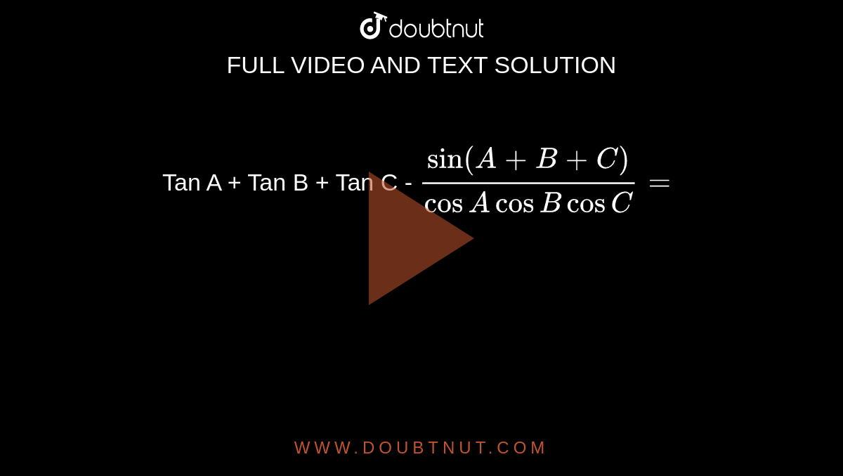 Tan A + Tan B + Tan C - `(sin(A+B+C))/(cosAcosBcosC)=` 
