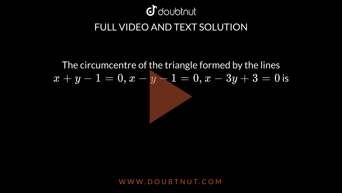 The circumcentre of the triangle formed by the lines `x+y-1=0,x-y-1=0,x-3y+3=0` is 