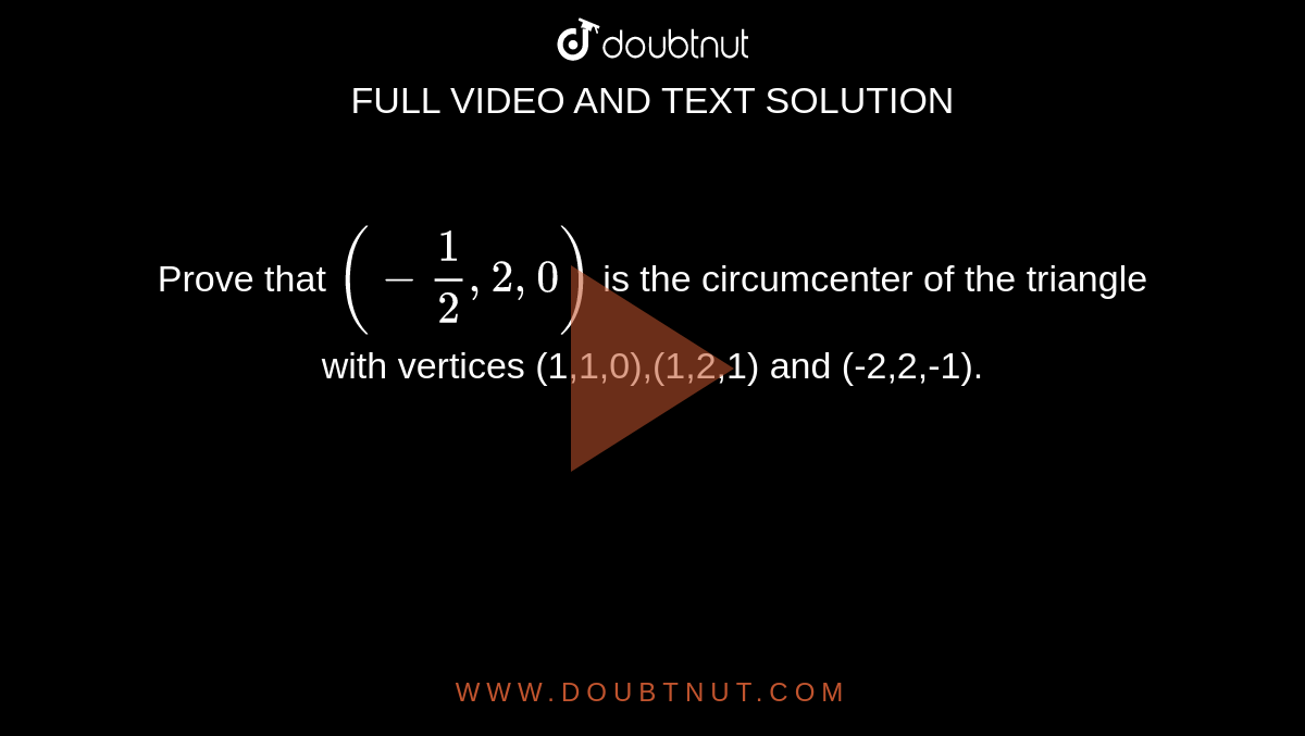 Prove that `(-1/2,2,0)` is the  circumcenter of the triangle with vertices (1,1,0),(1,2,1) and (-2,2,-1).