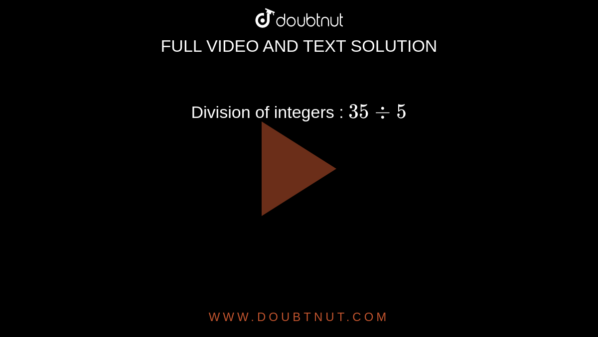 Division of integers : `35 -: 5`