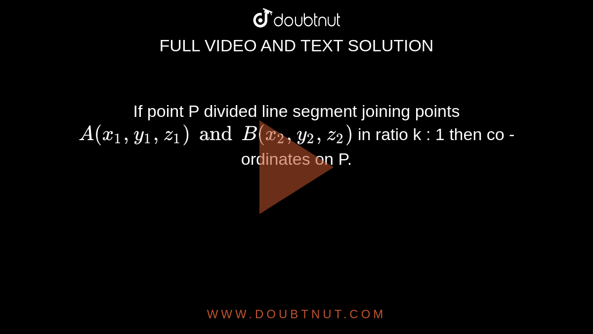 If point P divided line segment joining points `A(x_1,y_1,z_1) and B(x_2,y_2,z_2)` in ratio k : 1 then co - ordinates on P. 