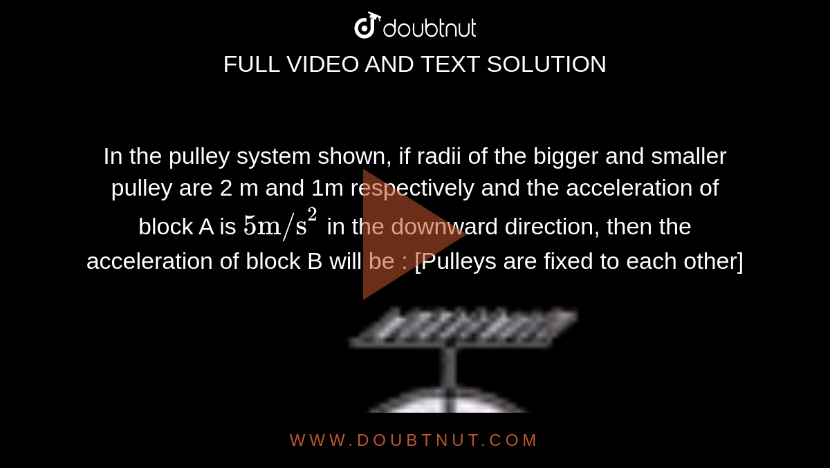 In the pulley system shown, if radii of the bigger and smaller pulley