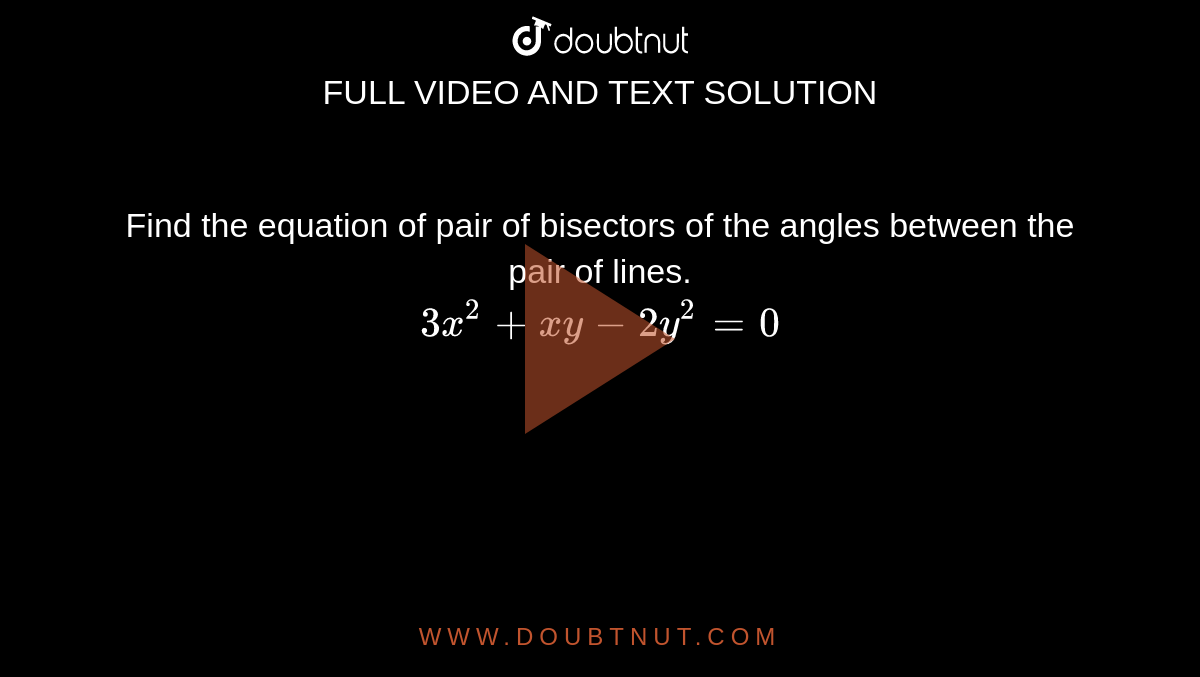  Find the equation of pair of bisectors of the angles between the pair of lines. <br> `3x^(2)+xy-2y^(2)=0`