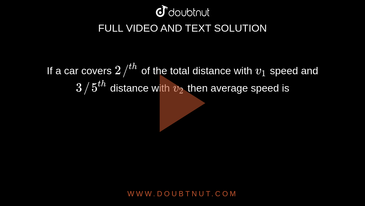 If a car covers `2//^(th)` of the total distance with `v_(1)`  speed and `3//5^(th)` distance with `v_(2)` then average speed is 