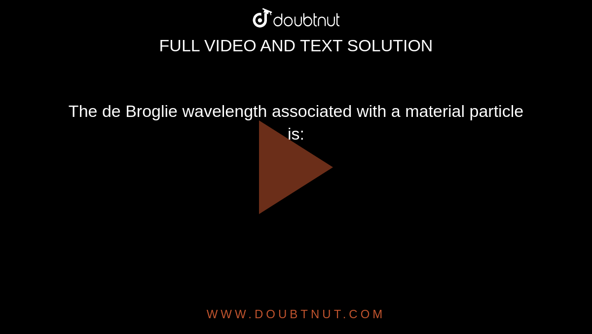 The de Broglie wavelength associated with a material particle is: