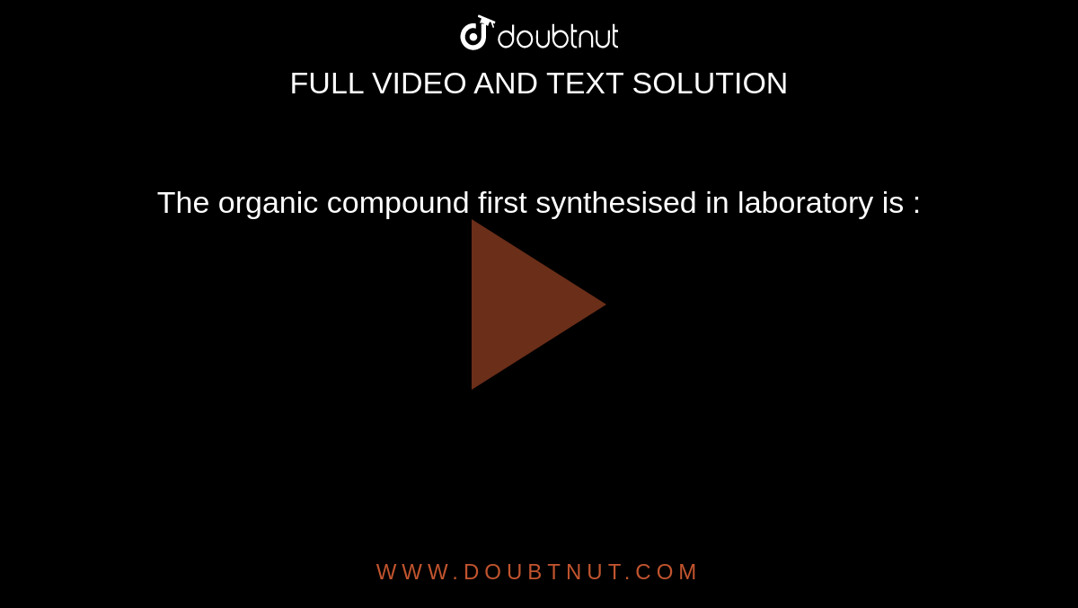 The organic compound first synthesised in laboratory is : 