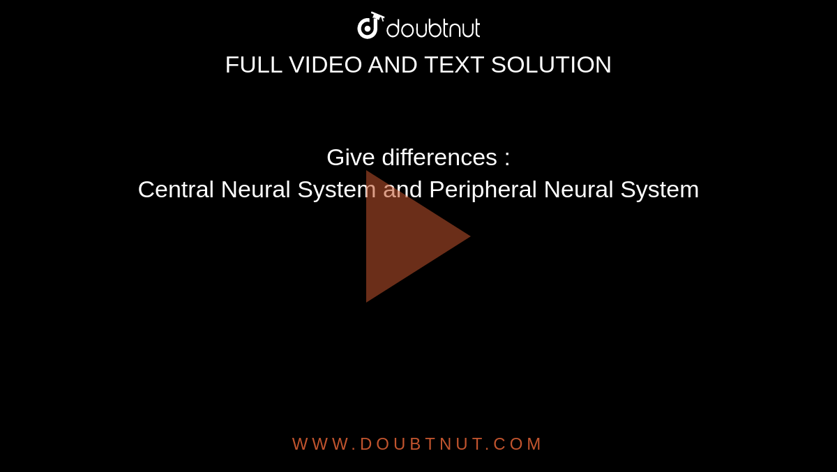 Give differences : <br> Central Neural System and Peripheral Neural System