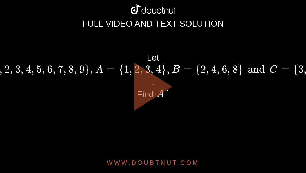 Let U = { 1, 2, 3, 4, 5, 6, 7, 8, 9 }, A = { 1, 2, 3, 4}, B = { 2, 4, 6 ...