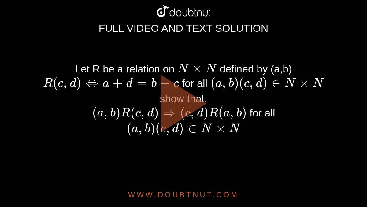 Let R be a relation on `N xx N` defined by (a,b) `R(c, d) hArr a + d= b + c` for all `(a,b) (c,d) in N xx N` show that,  <br>  `(a,b) R (c, d) rArr (c, d) R (a, b)` for all `(a, b) (c, d) in N xx N`