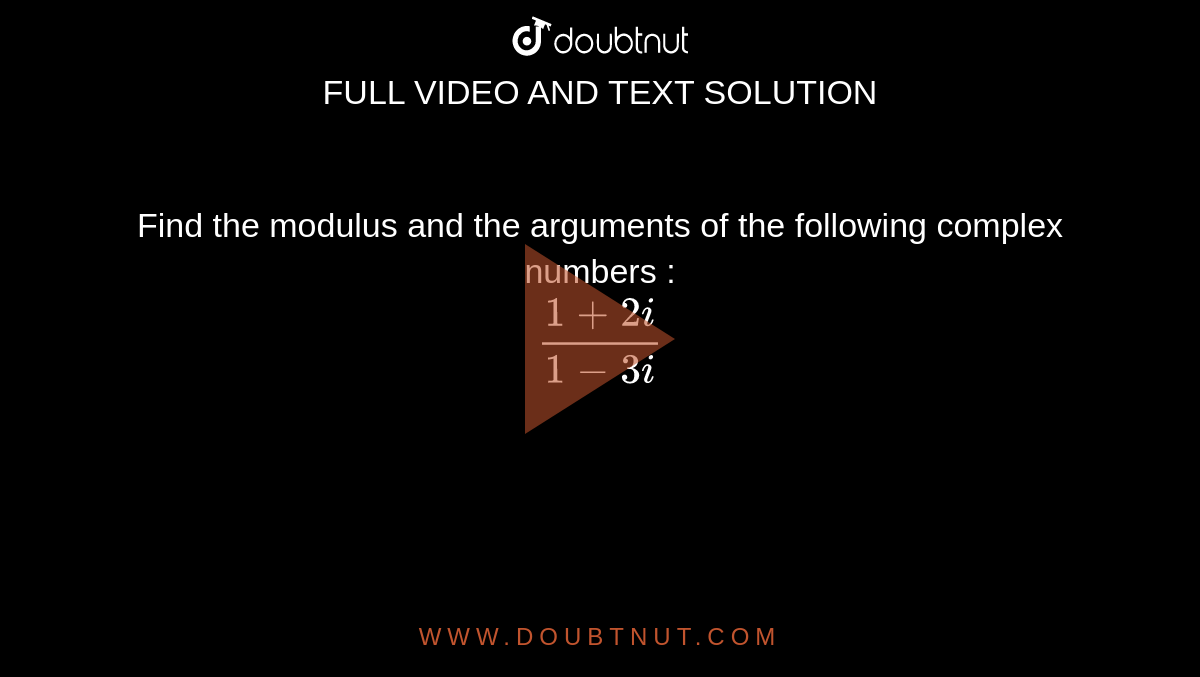 Find the modulus and the arguments of the following complex numbers : <br> `(1+2i)/(1-3i)`
