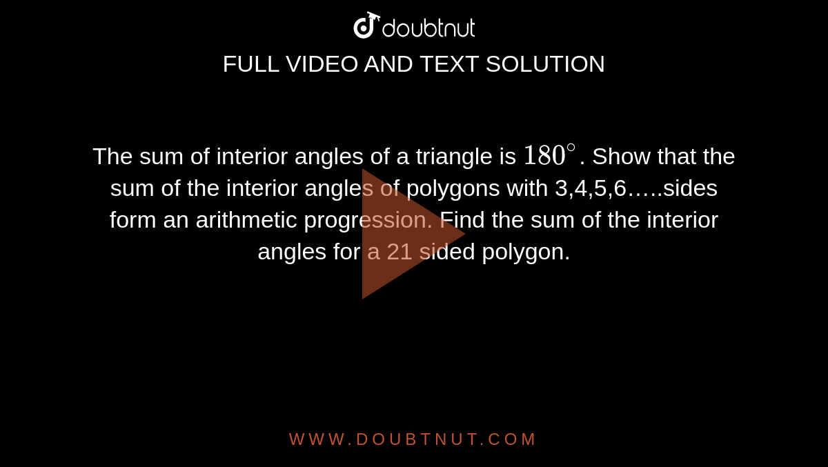 The sum of interior angles of a triangle is `180^(@)`. Show that the sum of the interior angles of polygons with 3,4,5,6…..sides form an arithmetic progression. Find the sum of the interior angles for a 21 sided polygon.