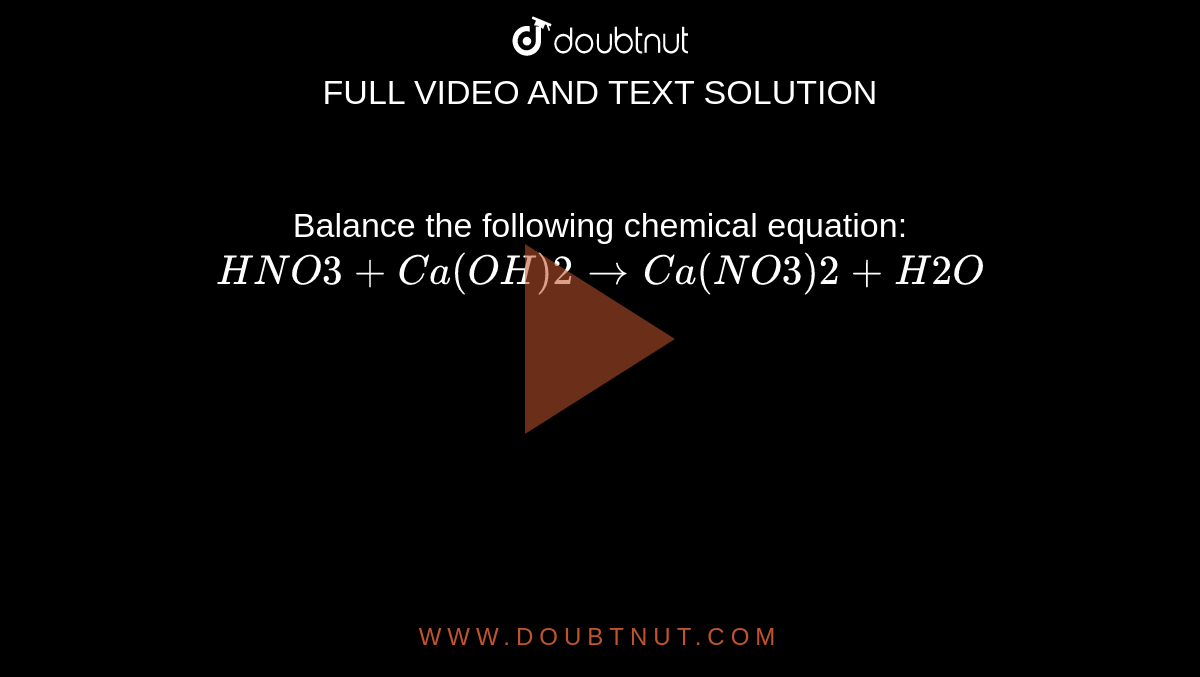Balance the following chemical equation: `HNO3+Ca(OH)2rarr Ca(NO3)2+H2O`