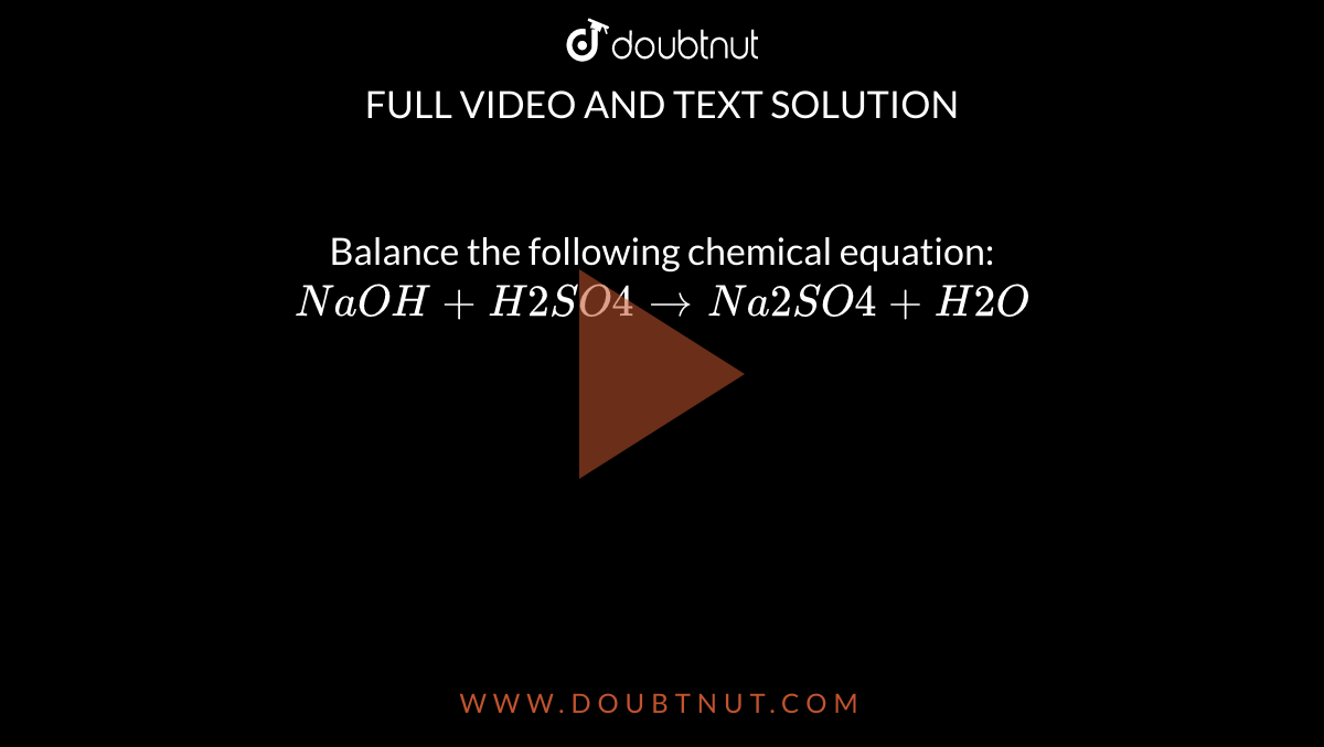 Balance the following chemical equation: `NaOH+H2SO4rarrNa2SO4+H2O`