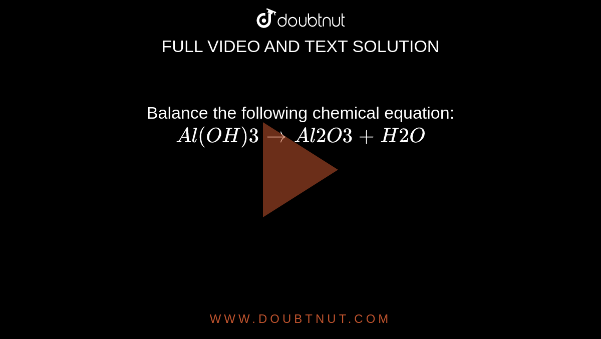Balance the following chemical equation:  `Al(OH)3 rarr Al2O3+H2O`
