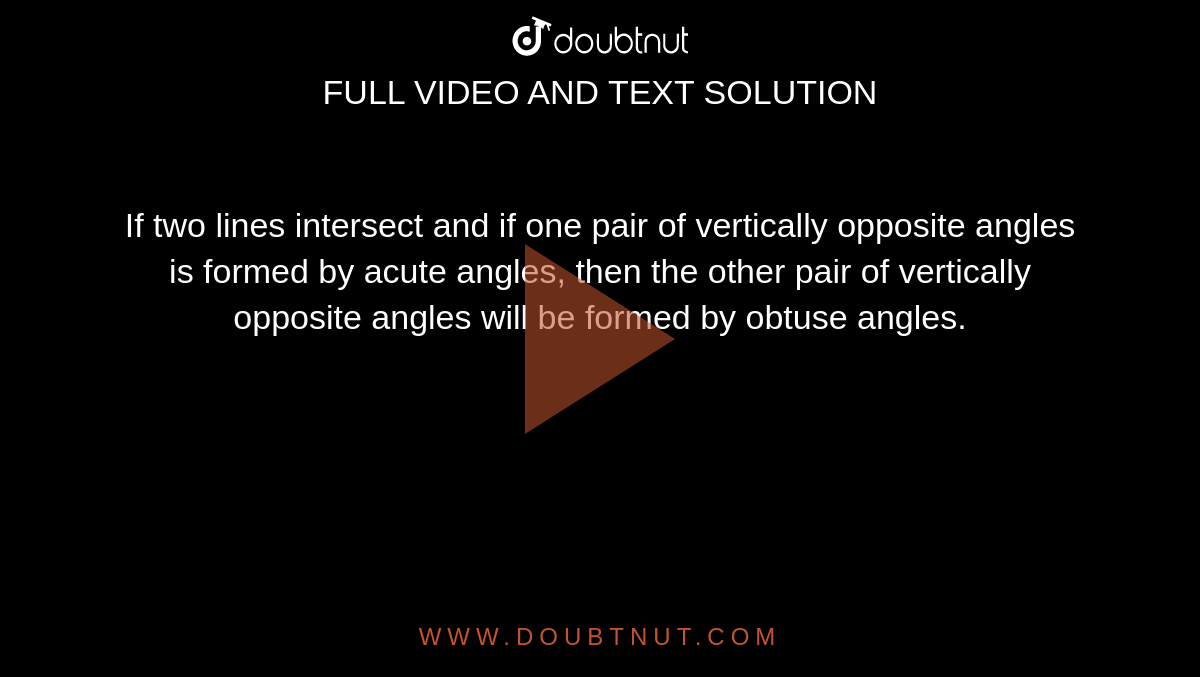 If two lines intersect and if one pair of vertically opposite angles is formed by acute angles, then the other pair of vertically opposite angles will be formed by obtuse angles.