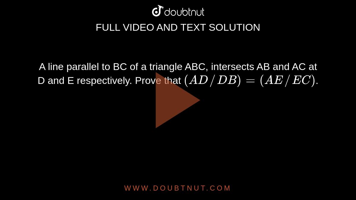 A line parallel to BC of a triangle ABC, intersects AB and AC at D and E respectively. Prove that `(AD//DB) =( AE//EC)`.