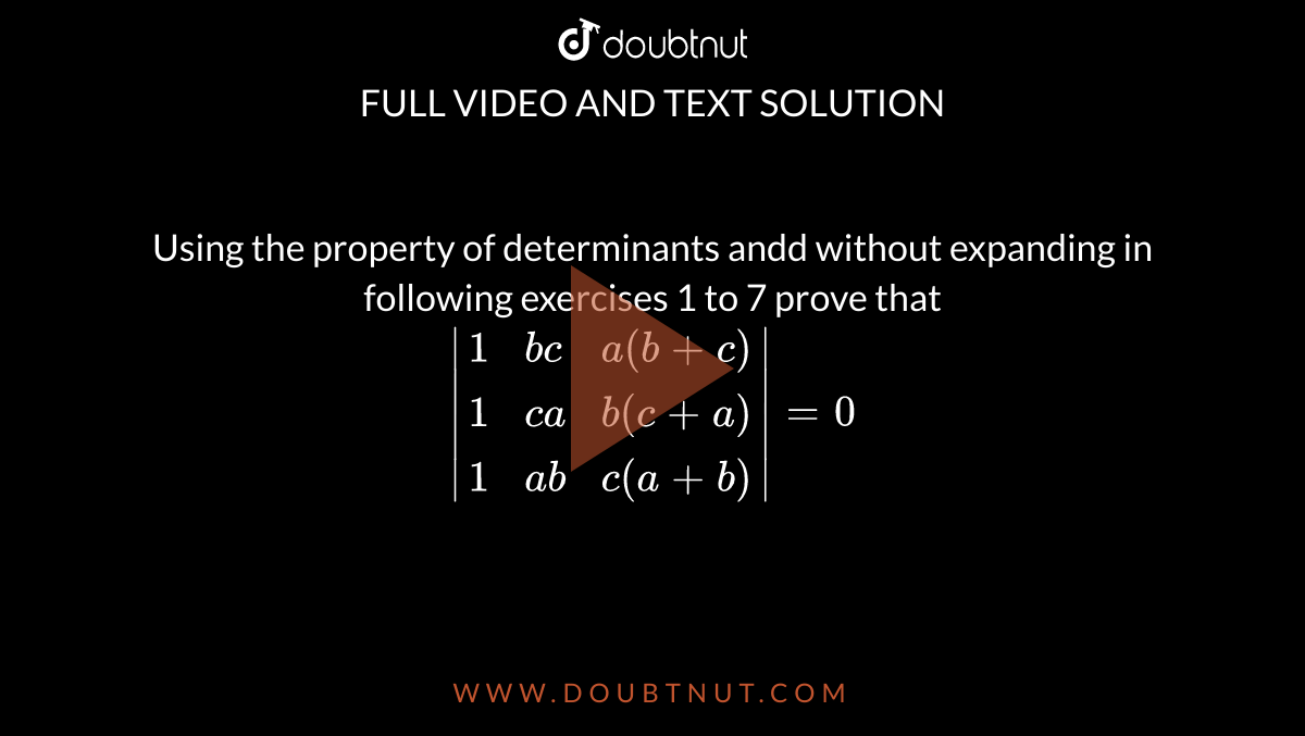 Using the property of determinants andd without expanding in following exercises 1 to 7 prove that <br> `|{:(1,bc,a(b+c)),(1,ca,b(c+a)),(1,ab,c(a+b)):}|=0`