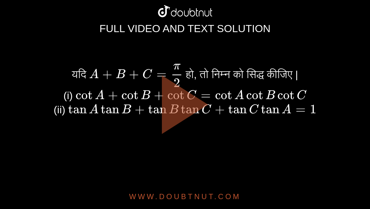 यदि `A + B + C = (pi)/(2)` हो, तो निम्न को सिद्ध कीजिए | <br> (i) `cot A + cot B + cot C = cot A cot B cot C` <br> (ii) `tan A tan B + tan B tan C + tan C tan A = 1` 
