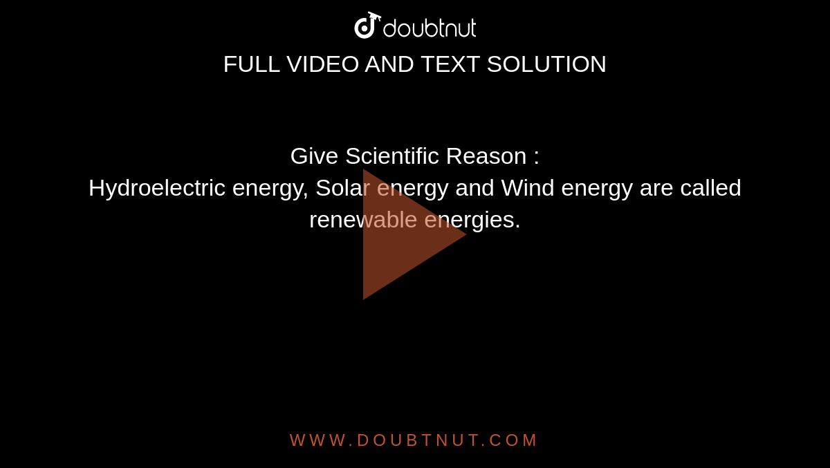 Give Scientific Reason :<br>Hydroelectric energy, Solar energy and Wind energy are called renewable energies.