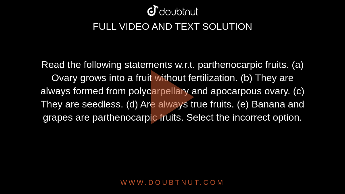 Read the following statements w.r.t. parthenocarpic fruits. (a) Ovary grows into a fruit without