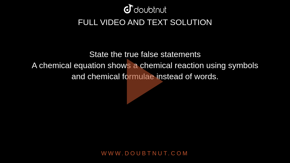 State the true false statements <br> A chemical equation shows a chemical reaction using symbols and chemical formulae instead of words.