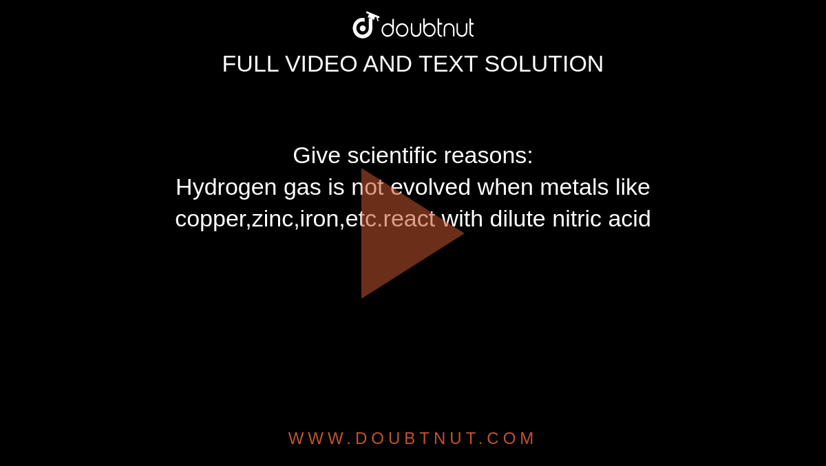 Give scientific reasons: <br>  Hydrogen gas is not evolved when metals like copper,zinc,iron,etc.react with dilute nitric acid