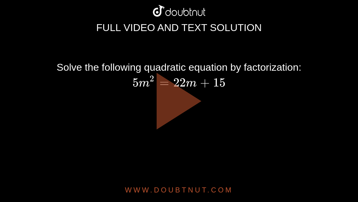 Solve the following quadratic equation by factorization: `5m^2=22m+15`