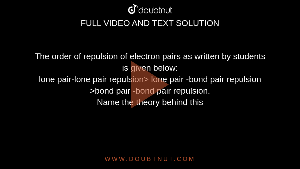 The order of repulsion of electron pairs as written by students is given below:<br> lone pair-lone pair repulsion> lone pair -bond pair repulsion >bond pair -bond pair repulsion.<br>  Name the theory behind this