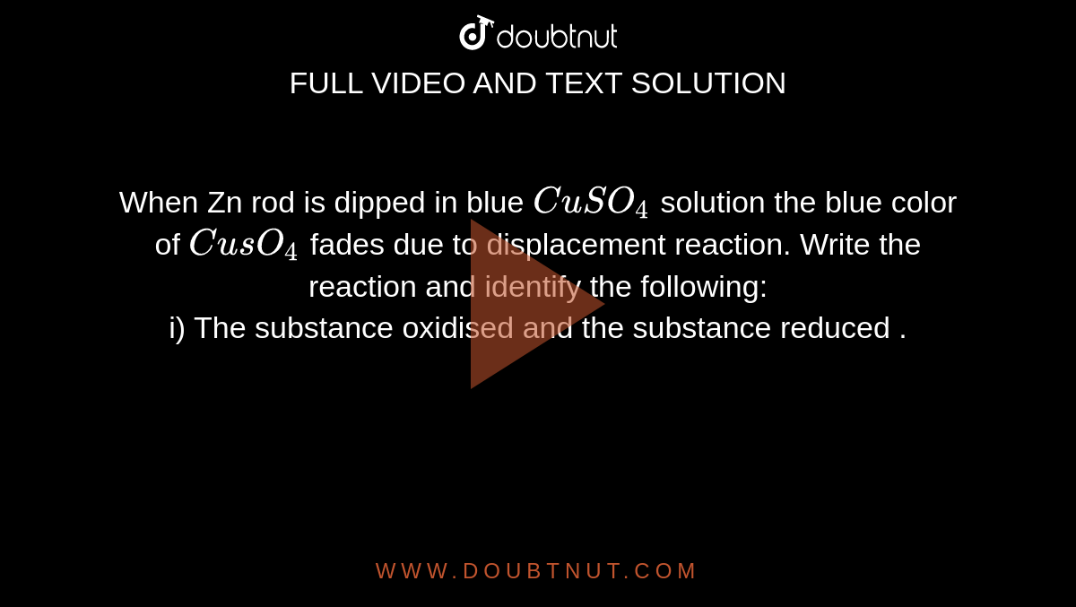 When Zn rod is dipped in blue CuSO4 solution the blue color of CusO4 f