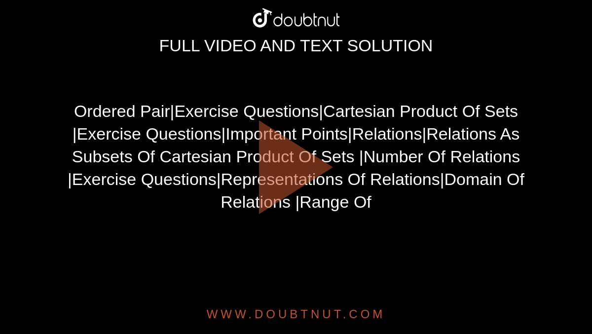 Ordered Pair|Exercise Questions|Cartesian Product Of Sets |Exercise Questions|Important Points|Relations|Relations As Subsets Of Cartesian Product Of Sets |Number Of Relations |Exercise Questions|Representations Of Relations|Domain Of Relations |Range Of 