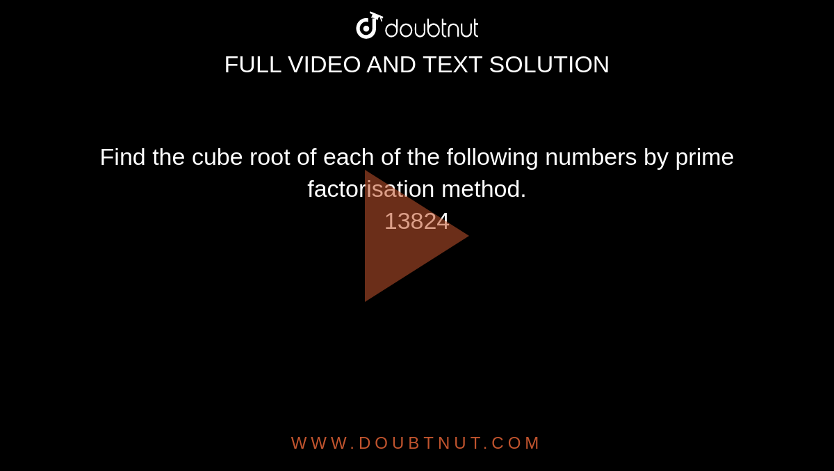Find the cube root of each of the following numbers by prime factorisation method. <br> 13824