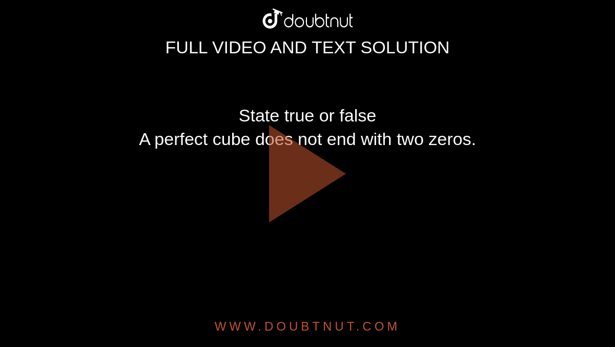 State true or false <br> A perfect cube does not end with two zeros.