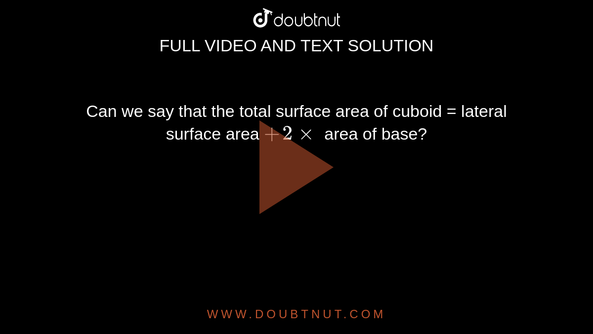 Can we say that the total surface area of cuboid = lateral surface area `+2xx` area of base?