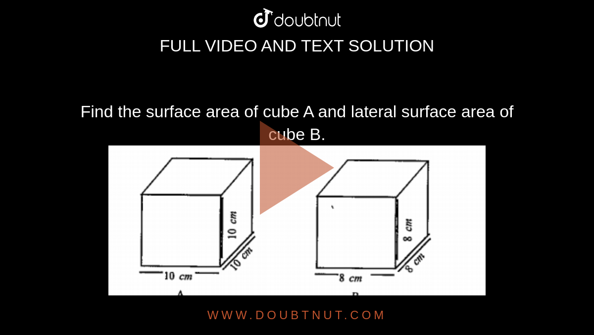 Find the surface area of cube A and lateral surface area of cube B. <br> <img src="https://d10lpgp6xz60nq.cloudfront.net/physics_images/ASK_BAN_MAT_VIII_C11_S04_037_Q01.png" width="80%">