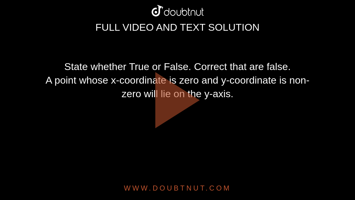 State whether True or False. Correct that are false. <br> A point whose x-coordinate is zero and y-coordinate is non-zero will lie on the y-axis.