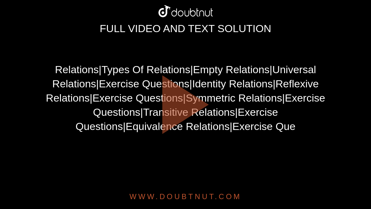 Relations|Types Of Relations|Empty Relations|Universal Relations|Exercise Questions|Identity Relations|Reflexive Relations|Exercise Questions|Symmetric Relations|Exercise Questions|Transitive Relations|Exercise Questions|Equivalence Relations|Exercise Que