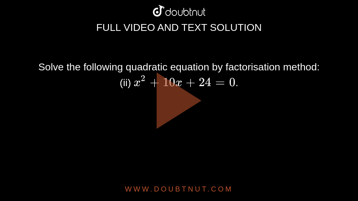 Solve the following quadratic equation by factorisation method: <br> (ii) `x^(2)+10x+24=0`.