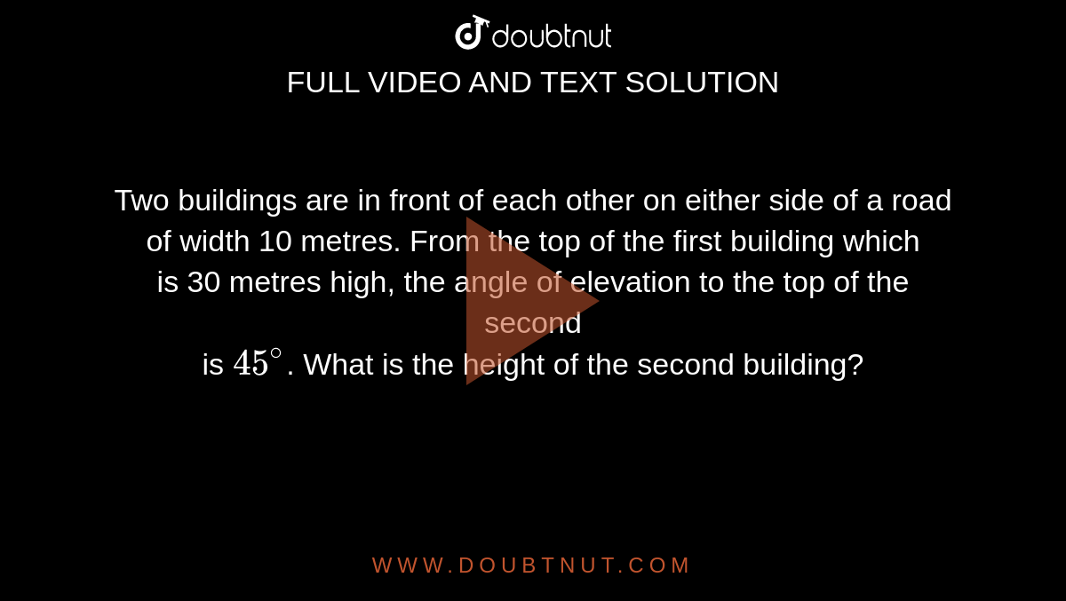 Two buildings are in front of each other on a road of width 15 meters. From  the top of the first building, having a height of 12 meters, the angle of  elevation