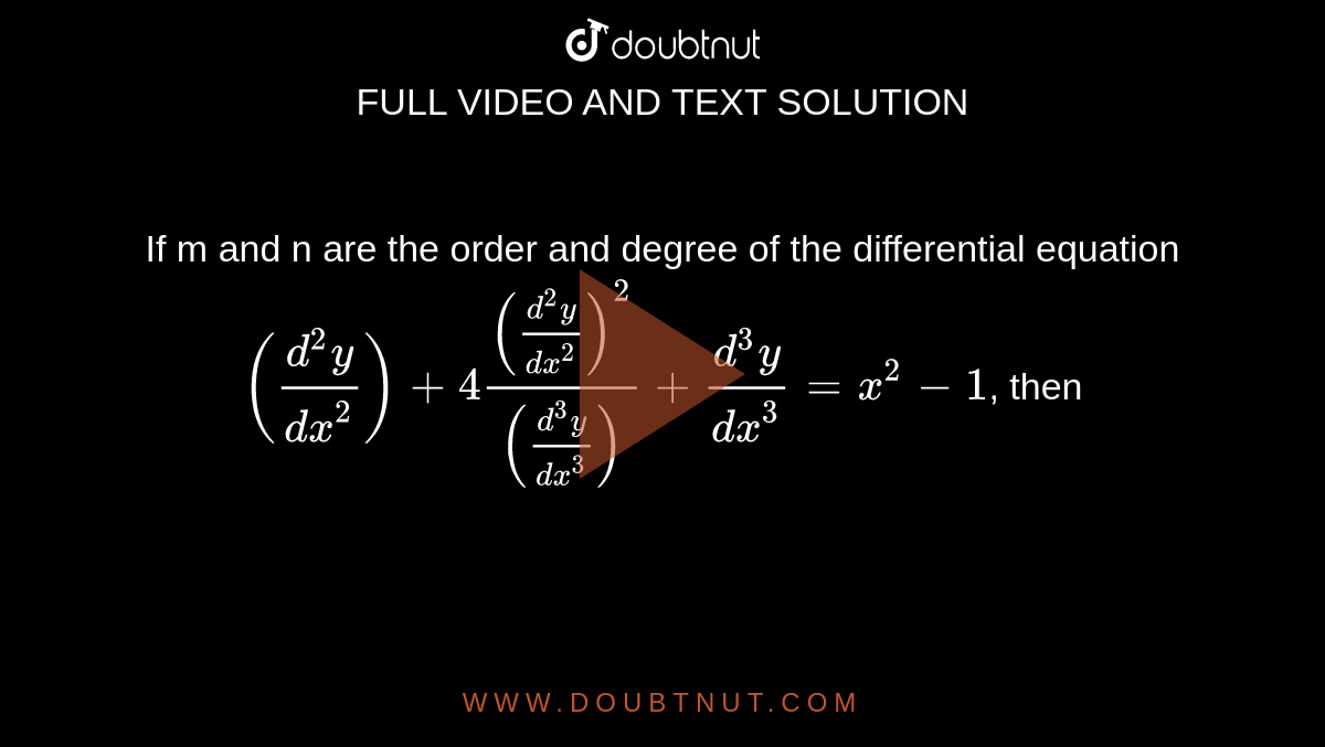 If m and n are the order and degree of the differential equation <br>`((d^2y)/(dx^2))+4(((d^2y)/(dx^2))^2)/(((d^3y)/(dx^3)))+(d^3y)/(dx^3)=x^2-1`, then  