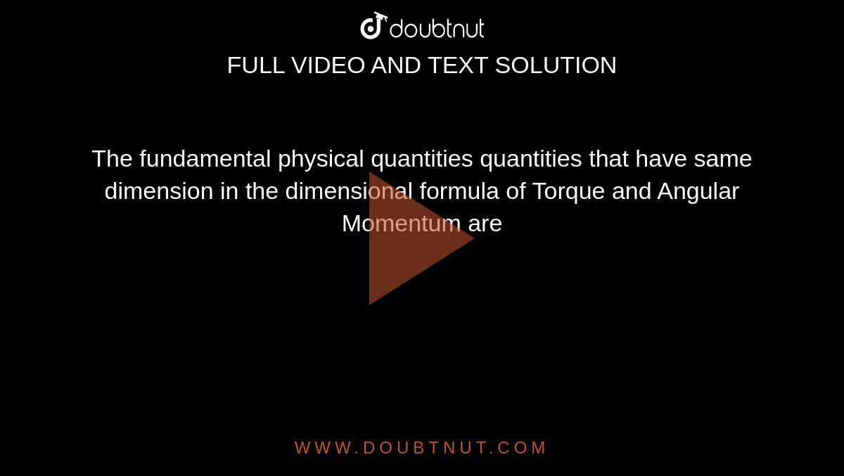 The fundamental physical quantities quantities that have same dimension in the dimensional formula of Torque and Angular Momentum are 
