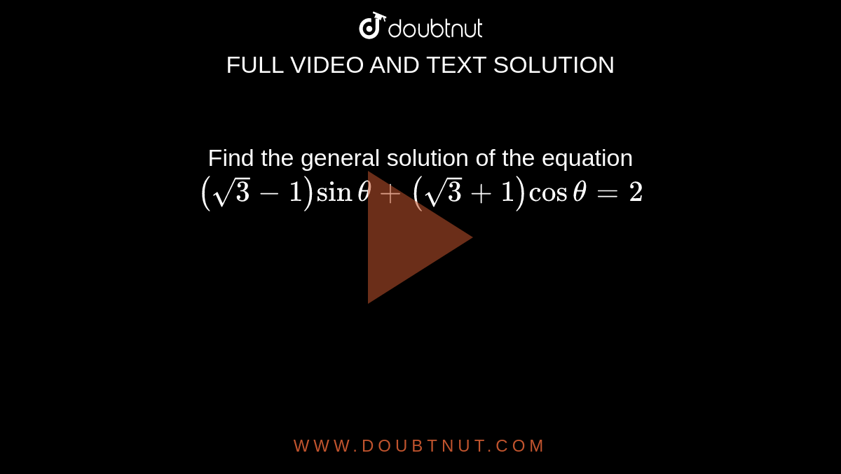  Find the general solution of the equation `(sqrt3-1) sin theta +(sqrt3 + 1)cos theta = 2` 