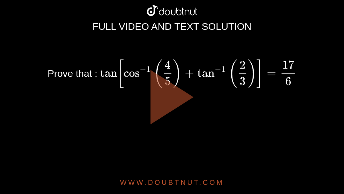 Prove that : `tan[cos^(-1)""((4)/(5))+tan^(-1)""((2)/(3))]=(17)/(6)`