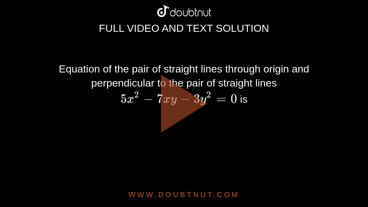 Equation of the pair of straight lines through origin and perpendicular to the pair of straight lines `5x^2 - 7xy - 3y^2 = 0` is 