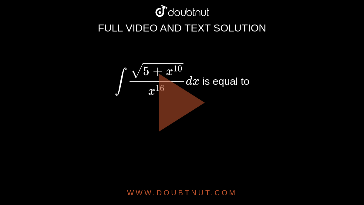 `intsqrt(5+x^(10))/x^(16)dx` is equal to 