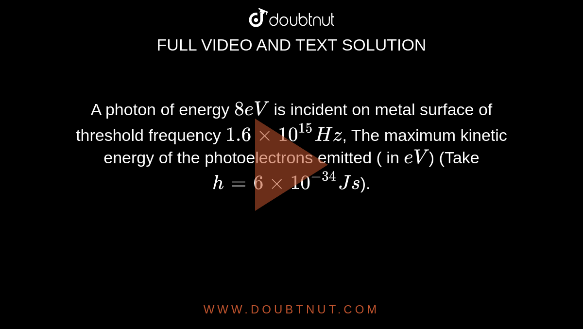 A photon of energy 8 eV is incident on metal surface of threshold