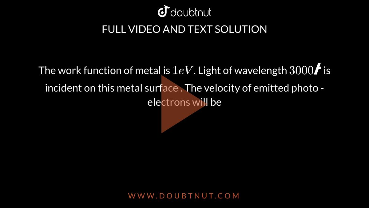 The work function of metal  is `1 eV`. Light of wavelength `3000 Å` is incident on this metal surface . The velocity of emitted photo - electrons will be 