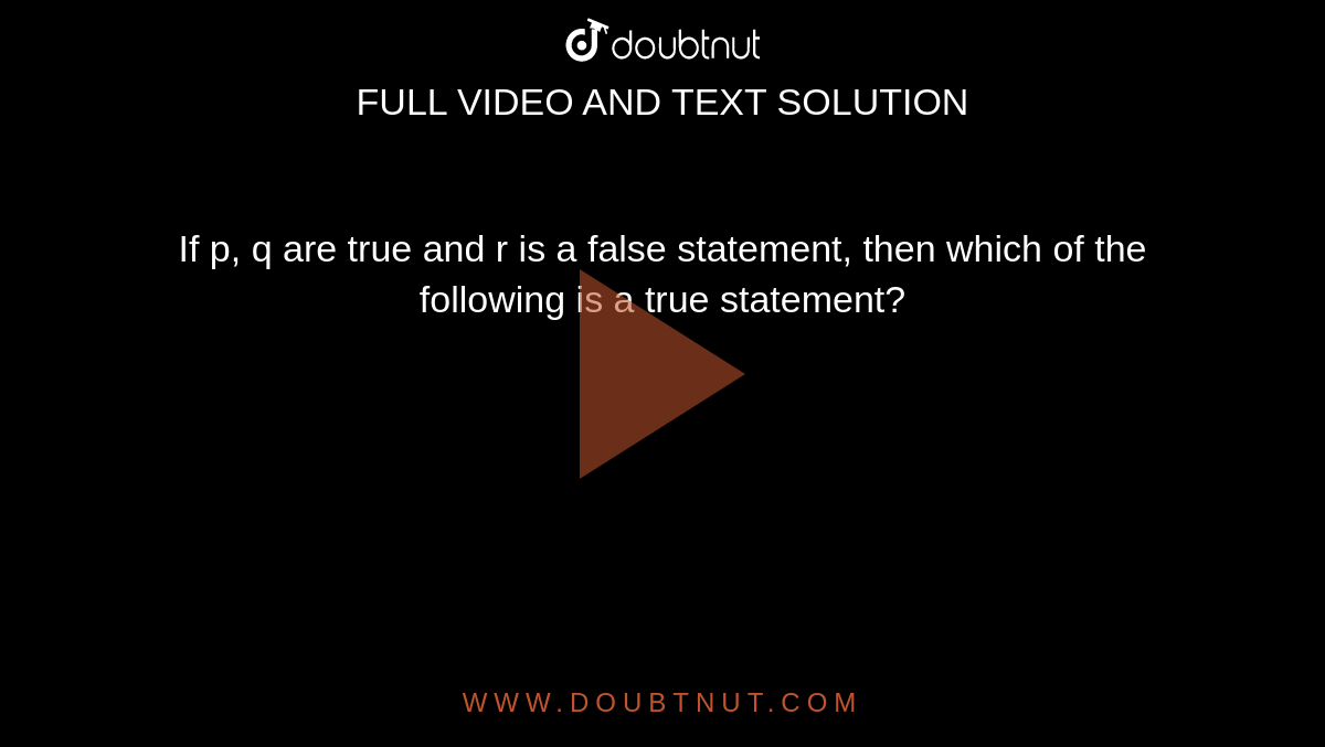 If p, q are true and r is a false statement, then which of the following is a true statement?