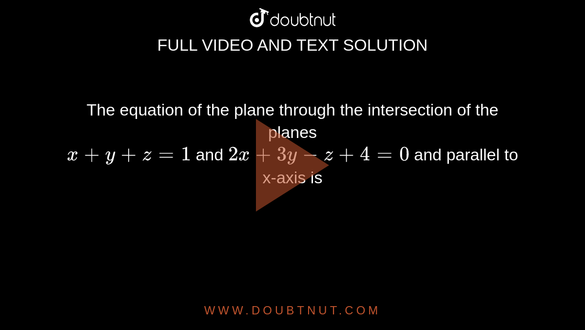  The equation of the plane through the intersection of the planes<br>  `x+y+z=1`  and  `2x+3y-z+4 = 0`  and parallel to x-axis is